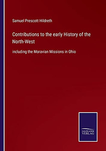 Contributions To The Early History Of The North-West: Including The Moravian Missions In Ohio Contributions To The Early History Of The North-West: Including The Moravian Missions In Ohio
