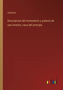 Descripcion Del Monasterio Y Palacio De San Lorenzo, Casa Del Principe (Spanish Edition) Descripcion Del Monasterio Y Palacio De San Lorenzo, Casa Del Principe (Spanish Edition)