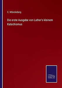 Die Erste Ausgabe Von Luther's Kleinem Katechismus (German Edition) Die Erste Ausgabe Von Luther's Kleinem Katechismus (German Edition)