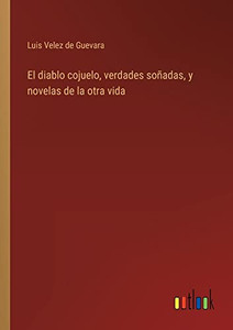 El Diablo Cojuelo, Verdades Soñadas, Y Novelas De La Otra Vida (Spanish Edition) El Diablo Cojuelo, Verdades Soñadas, Y Novelas De La Otra Vida (Spanish Edition)