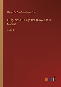 El Ingenioso Hidalgo Don Quixote De La Mancha: Tomo 6 (Spanish Edition) El Ingenioso Hidalgo Don Quixote De La Mancha: Tomo 6 (Spanish Edition)