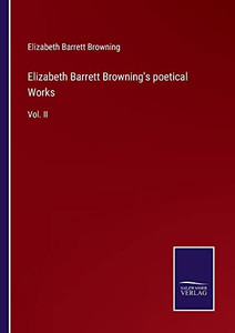 Elizabeth Barrett Browning's Poetical Works: Vol. Ii Elizabeth Barrett Browning's Poetical Works: Vol. Ii