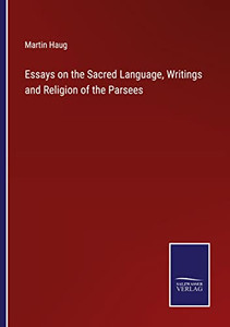 Essays On The Sacred Language, Writings And Religion Of The Parsees Essays On The Sacred Language, Writings And Religion Of The Parsees