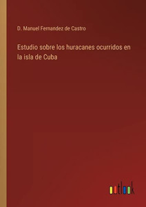 Estudio Sobre Los Huracanes Ocurridos En La Isla De Cuba (Spanish Edition) Estudio Sobre Los Huracanes Ocurridos En La Isla De Cuba (Spanish Edition)