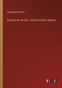 Exposicion De Don José De La Riva Agüero (Spanish Edition) Exposicion De Don José De La Riva Agüero (Spanish Edition)