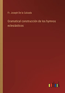 Gramatical Construcción De Los Hymnos Eclesiásticos (Spanish Edition) Gramatical Construcción De Los Hymnos Eclesiásticos (Spanish Edition)