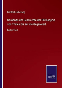 Grundriss Der Geschichte Der Philosophie Von Thales Bis Auf Die Gegenwart: Erster Theil (German Edition) Grundriss Der Geschichte Der Philosophie Von Thales Bis Auf Die Gegenwart: Erster Theil (German Edition)