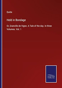 Held In Bondage: Or, Granville De Vigne. A Tale Of The Day. In Three Volumes. Vol. 1 Held In Bondage: Or, Granville De Vigne. A Tale Of The Day. In Three Volumes. Vol. 1