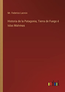 Historia De La Patagonia, Tierra De Fuego É Islas Malvinas (Spanish Edition) Historia De La Patagonia, Tierra De Fuego É Islas Malvinas (Spanish Edition)