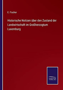 Historische Notizen Über Den Zustand Der Landwirtschaft Im Großherzogtum Luxemburg (German Edition) Historische Notizen Über Den Zustand Der Landwirtschaft Im Großherzogtum Luxemburg (German Edition)