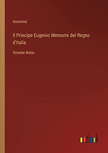 Il Principe Eugenio Memorie Del Regno D'Italia: Volume Nono (Italian Edition) Il Principe Eugenio Memorie Del Regno D'Italia: Volume Nono (Italian Edition)