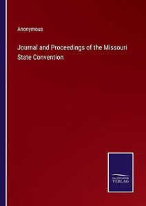 Journal And Proceedings Of The Missouri State Convention Journal And Proceedings Of The Missouri State Convention