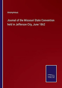 Journal Of The Missouri State Convention Held In Jefferson City, June 1862 Journal Of The Missouri State Convention Held In Jefferson City, June 1862