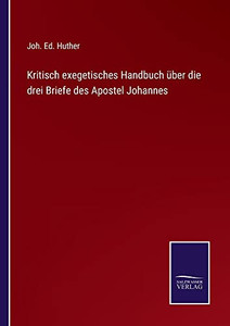 Kritisch Exegetisches Handbuch Über Die Drei Briefe Des Apostel Johannes (German Edition) Kritisch Exegetisches Handbuch Über Die Drei Briefe Des Apostel Johannes (German Edition)