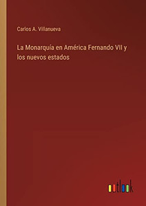La Monarquía En América Fernando Vii Y Los Nuevos Estados (Spanish Edition) La Monarquía En América Fernando Vii Y Los Nuevos Estados (Spanish Edition)