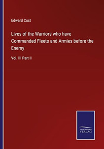Lives Of The Warriors Who Have Commanded Fleets And Armies Before The Enemy: Vol. Iii Part Ii Lives Of The Warriors Who Have Commanded Fleets And Armies Before The Enemy: Vol. Iii Part Ii