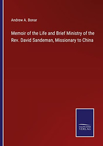 Memoir Of The Life And Brief Ministry Of The Rev. David Sandeman, Missionary To China Memoir Of The Life And Brief Ministry Of The Rev. David Sandeman, Missionary To China