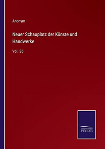 Neuer Schauplatz Der Künste Und Handwerke: Vol. 36 (German Edition) Neuer Schauplatz Der Künste Und Handwerke: Vol. 36 (German Edition)
