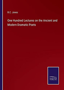 One Hundred Lectures On The Ancient And Modern Dramatic Poets One Hundred Lectures On The Ancient And Modern Dramatic Poets
