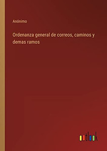 Ordenanza General De Correos, Caminos Y Demas Ramos (Spanish Edition) Ordenanza General De Correos, Caminos Y Demas Ramos (Spanish Edition)