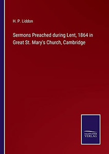Sermons Preached During Lent, 1864 In Great St. Mary's Church, Cambridge Sermons Preached During Lent, 1864 In Great St. Mary's Church, Cambridge