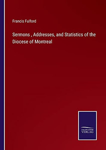 Sermons, Addresses, And Statistics Of The Diocese Of Montreal Sermons, Addresses, And Statistics Of The Diocese Of Montreal