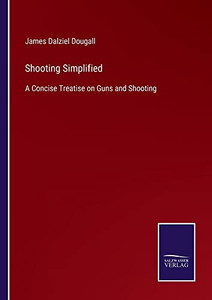 Shooting Simplified: A Concise Treatise On Guns And Shooting Shooting Simplified: A Concise Treatise On Guns And Shooting