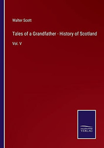Tales Of A Grandfather - History Of Scotland: Vol. V Tales Of A Grandfather - History Of Scotland: Vol. V