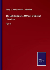 The Bibliographers Manual Of English Literature: Part 10 The Bibliographers Manual Of English Literature: Part 10