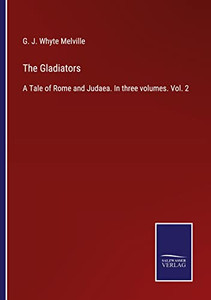 The Gladiators: A Tale Of Rome And Judaea. In Three Volumes. Vol. 2 The Gladiators: A Tale Of Rome And Judaea. In Three Volumes. Vol. 2