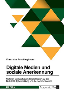 Digitale Medien Und Soziale Anerkennung. Welchen Einfluss Haben Digitale Medien Auf Das Selbstbild, Cybermobbing Und Die Kommunikation?: Realität Und Fiktion In Black Mirror (German Edition)
