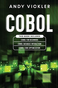 Cobol: This Book Includes: Cobol Basics For Beginners + Cobol Database Interaction + Cobol Code Optimization Cobol: This Book Includes: Cobol Basics For Beginners + Cobol Database Interaction + Cobol Code Optimization