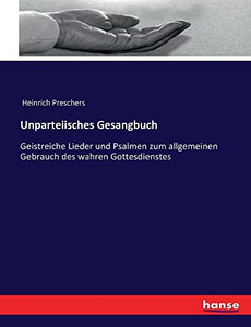 Unparteiisches Gesangbuch: Geistreiche Lieder Und Psalmen Zum Allgemeinen Gebrauch Des Wahren Gottesdienstes (German Edition)