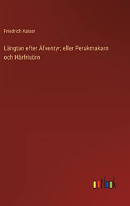 Längtan Efter Äfventyr; Eller Perukmakarn Och Härfrisörn (Swedish Edition)