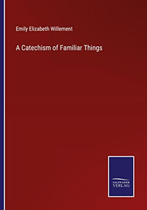 A Catechism Of Familiar Things A Catechism Of Familiar Things