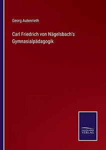 Carl Friedrich Von Nägelsbach's Gymnasialpädagogik (German Edition) Carl Friedrich Von Nägelsbach's Gymnasialpädagogik (German Edition)