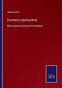 Chambers's Spelling Book: With Numerous Exercises For Dictation Chambers's Spelling Book: With Numerous Exercises For Dictation