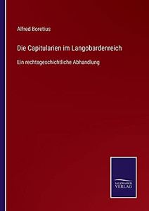 Die Capitularien Im Langobardenreich: Ein Rechtsgeschichtliche Abhandlung (German Edition) Die Capitularien Im Langobardenreich: Ein Rechtsgeschichtliche Abhandlung (German Edition)
