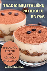 Tradiciniu Italisku Patiekalu Knyga: 100 Skanciu Receptu Nuo Uzkarcio Iki Deserto (Lithuanian Edition)