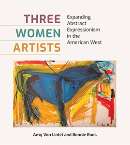 Three Women Artists: Expanding Abstract Expressionism In The American West (American Wests, Sponsored By West Texas A&M University)