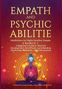 Empath And Psychic Abilities: Meditations For Highly Sensitive People. 6 Books In 1: A Beginner's Guide To Third Eye Development, Mind Power, Aura Reading, Mindfulness, Telepathy And Clairvoyance