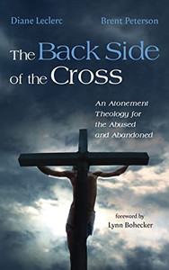 The Back Side Of The Cross: An Atonement Theology For The Abused And Abandoned The Back Side Of The Cross: An Atonement Theology For The Abused And Abandoned