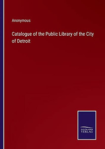Catalogue Of The Public Library Of The City Of Detroit