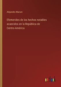 Efemerides De Los Hechos Notables Acaecidos En La República De Centro-América (Spanish Edition) Efemerides De Los Hechos Notables Acaecidos En La República De Centro-América (Spanish Edition)
