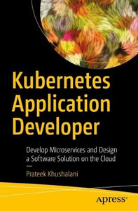 Kubernetes Application Developer: Develop Microservices And Design A Software Solution On The Cloud