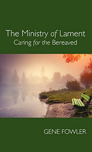 The Ministry Of Lament: Caring For The Bereaved The Ministry Of Lament: Caring For The Bereaved