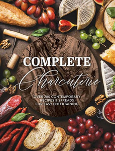Complete Charcuterie: Over 200 Contemporary Spreads For Easy Entertaining (Charcuterie, Serving Boards, Platters, Entertaining) (Complete Cookbook Collection)