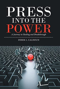 Press Into The Power: A Journey To Healing And Breakthrough Press Into The Power: A Journey To Healing And Breakthrough
