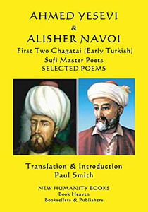 AHMED YESEVI & ALISHER NAVOI First Two Chagatai (Early Turkish) Sufi Master Poets: SELECTED POEMS