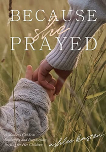 Because She Prayed: A Mother's Guide To Powerfully And Purposefully Praying For Her Children